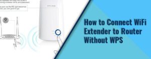 How to Connect WiFi Extender to Router Without WPS